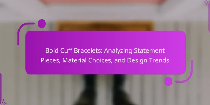 Bold Cuff Bracelets: Analyzing Statement Pieces, Material Choices, and Design Trends