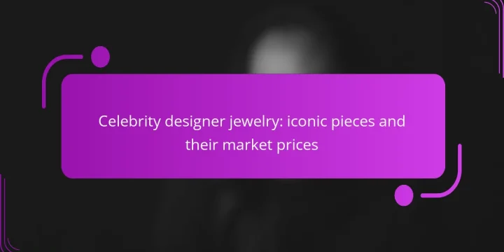 Celebrity designer jewelry: iconic pieces and their market prices