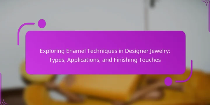 Exploring Enamel Techniques in Designer Jewelry: Types, Applications, and Finishing Touches