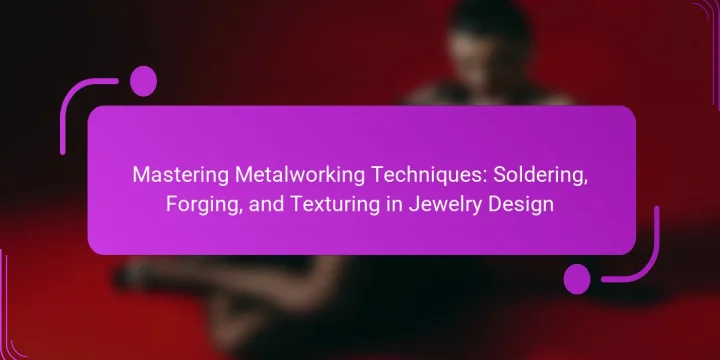 Mastering Metalworking Techniques: Soldering, Forging, and Texturing in Jewelry Design