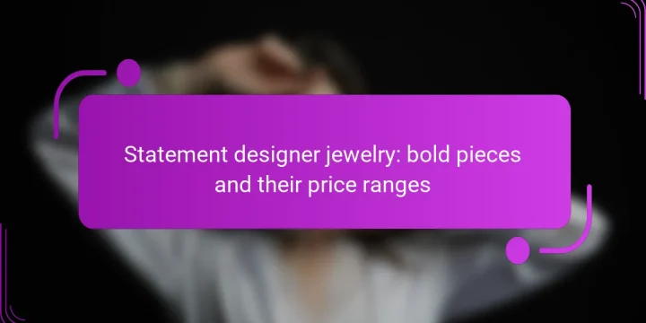 Statement designer jewelry: bold pieces and their price ranges