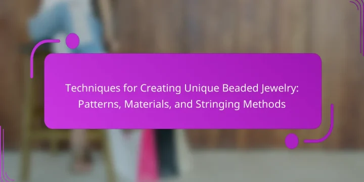 Techniques for Creating Unique Beaded Jewelry: Patterns, Materials, and Stringing Methods
