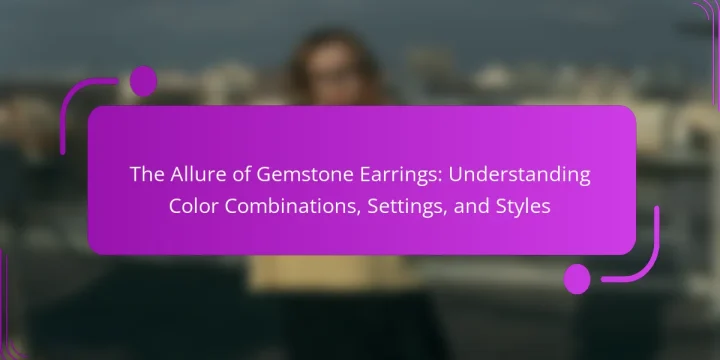 The Allure of Gemstone Earrings: Understanding Color Combinations, Settings, and Styles