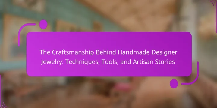 The Craftsmanship Behind Handmade Designer Jewelry: Techniques, Tools, and Artisan Stories
