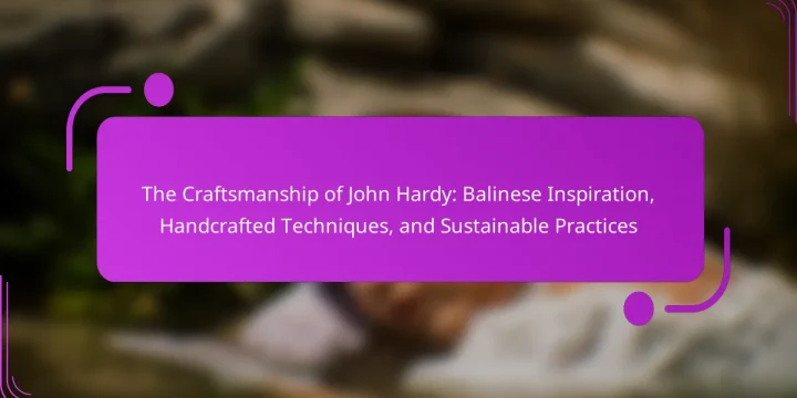 The Craftsmanship of John Hardy: Balinese Inspiration, Handcrafted Techniques, and Sustainable Practices