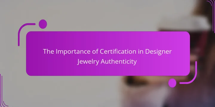 The Importance of Certification in Designer Jewelry Authenticity