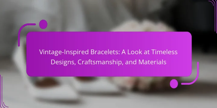 Vintage-Inspired Bracelets: A Look at Timeless Designs, Craftsmanship, and Materials