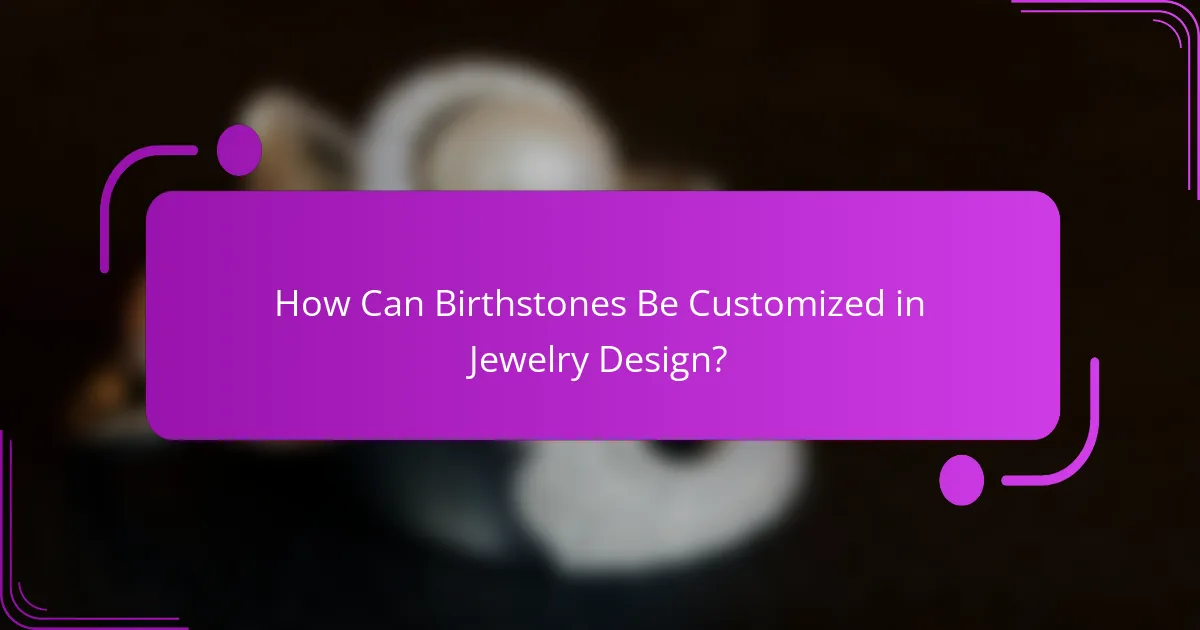 How Can Birthstones Be Customized in Jewelry Design?