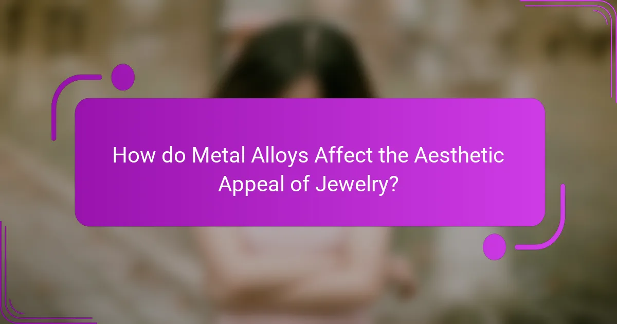 How do Metal Alloys Affect the Aesthetic Appeal of Jewelry?