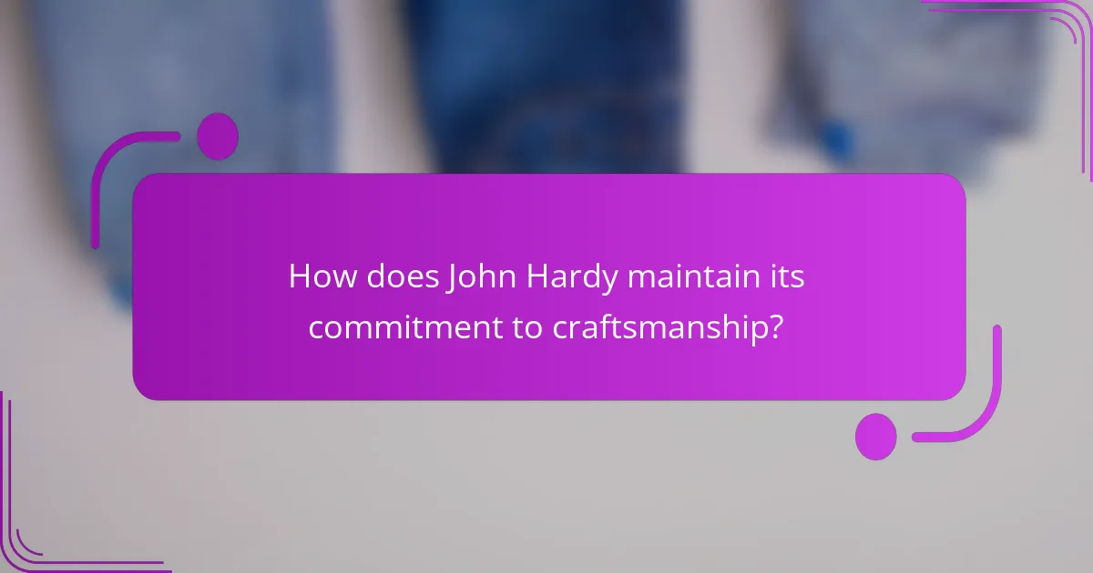 How does John Hardy maintain its commitment to craftsmanship?
