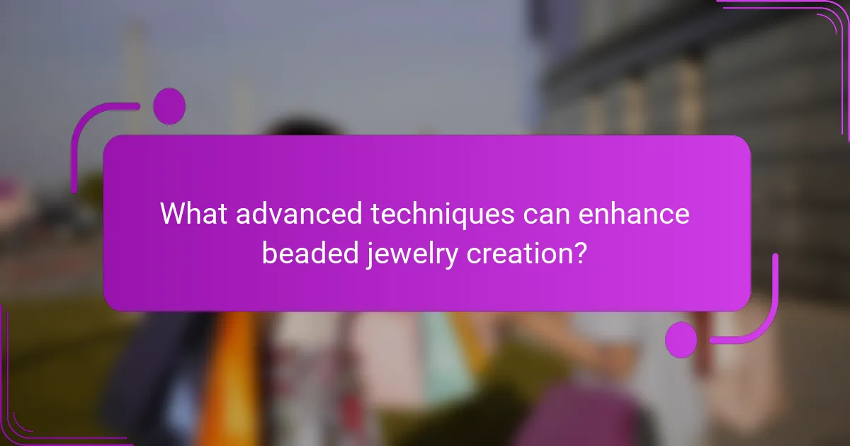 What advanced techniques can enhance beaded jewelry creation?