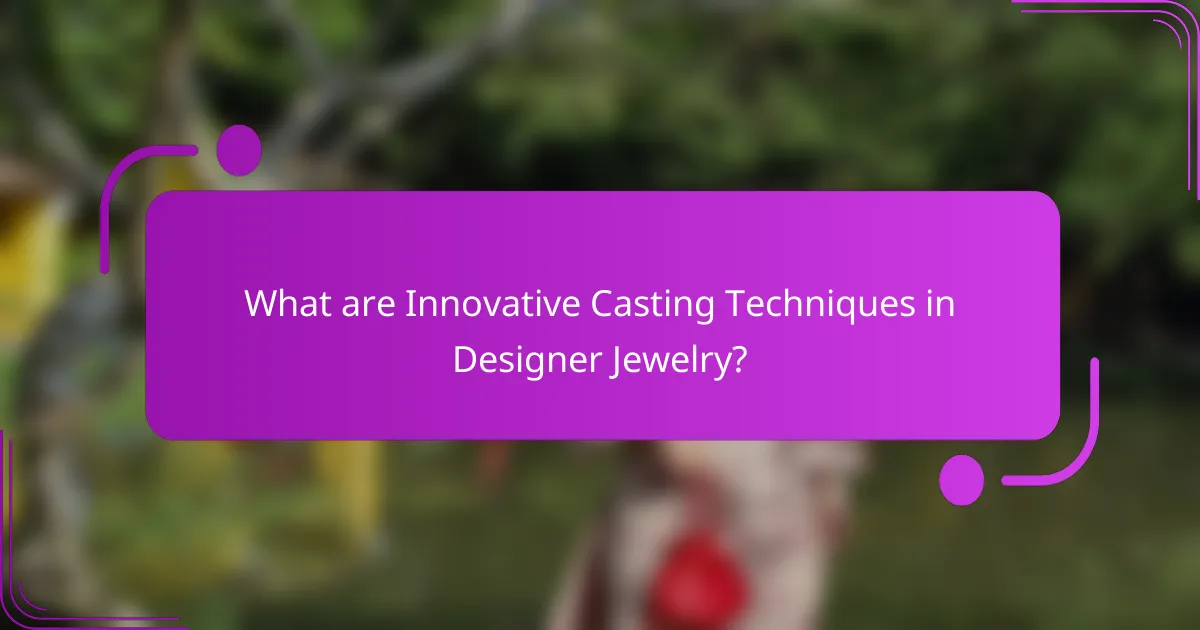 What are Innovative Casting Techniques in Designer Jewelry?