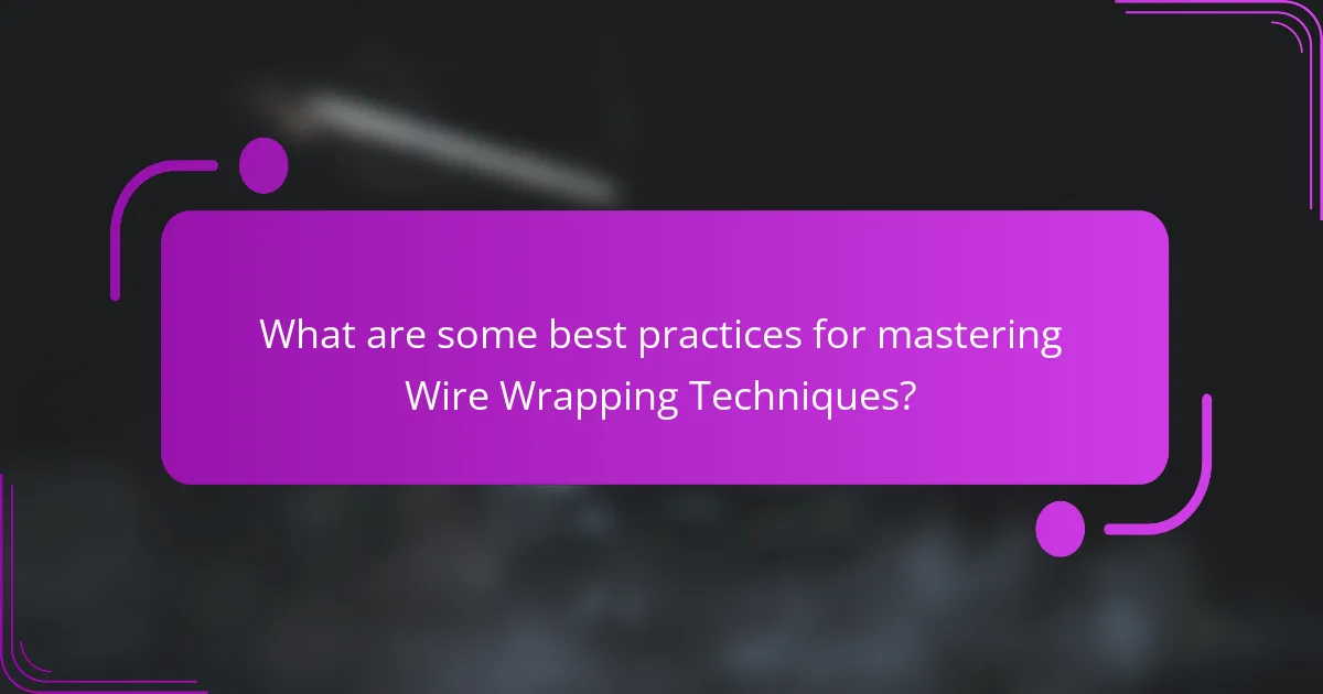 What are some best practices for mastering Wire Wrapping Techniques?