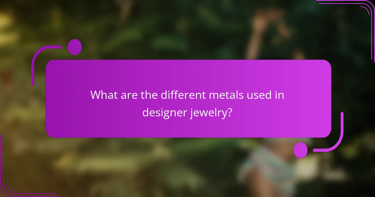 What are the different metals used in designer jewelry?