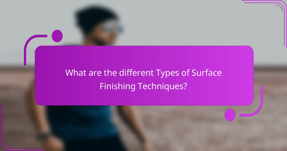 What are the different Types of Surface Finishing Techniques?