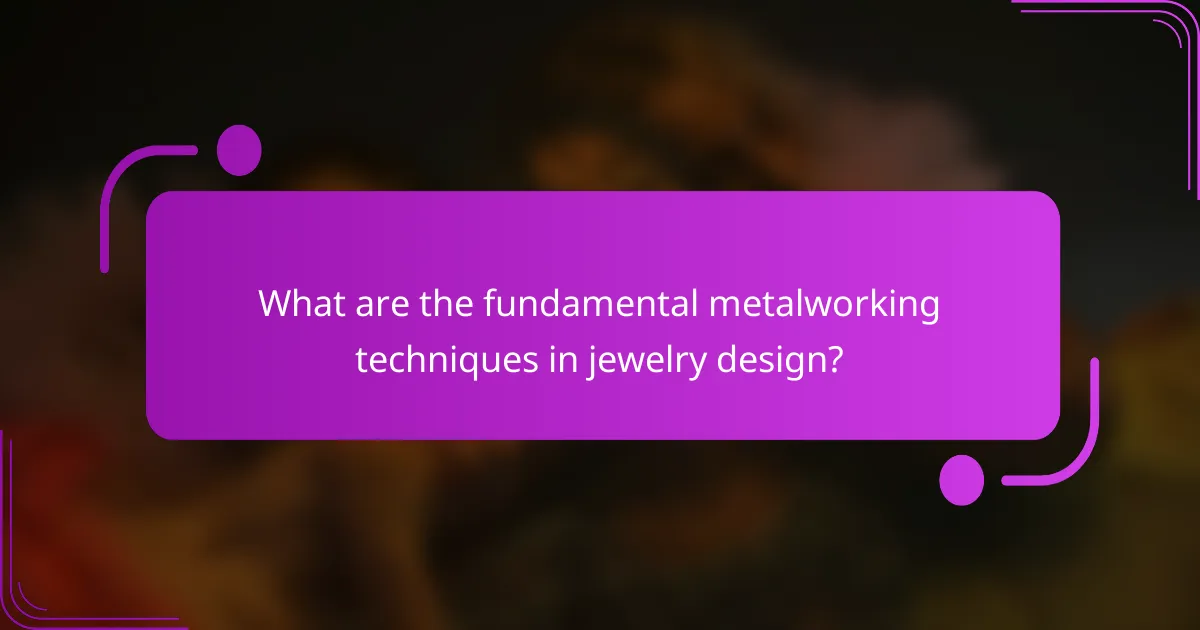 What are the fundamental metalworking techniques in jewelry design?