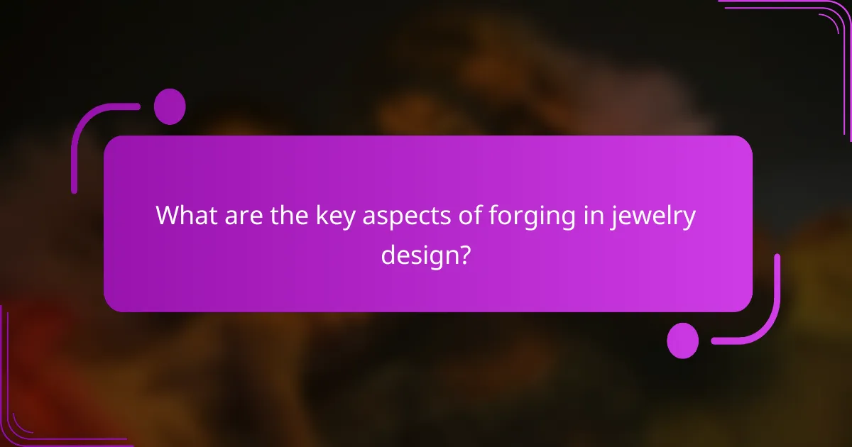 What are the key aspects of forging in jewelry design?