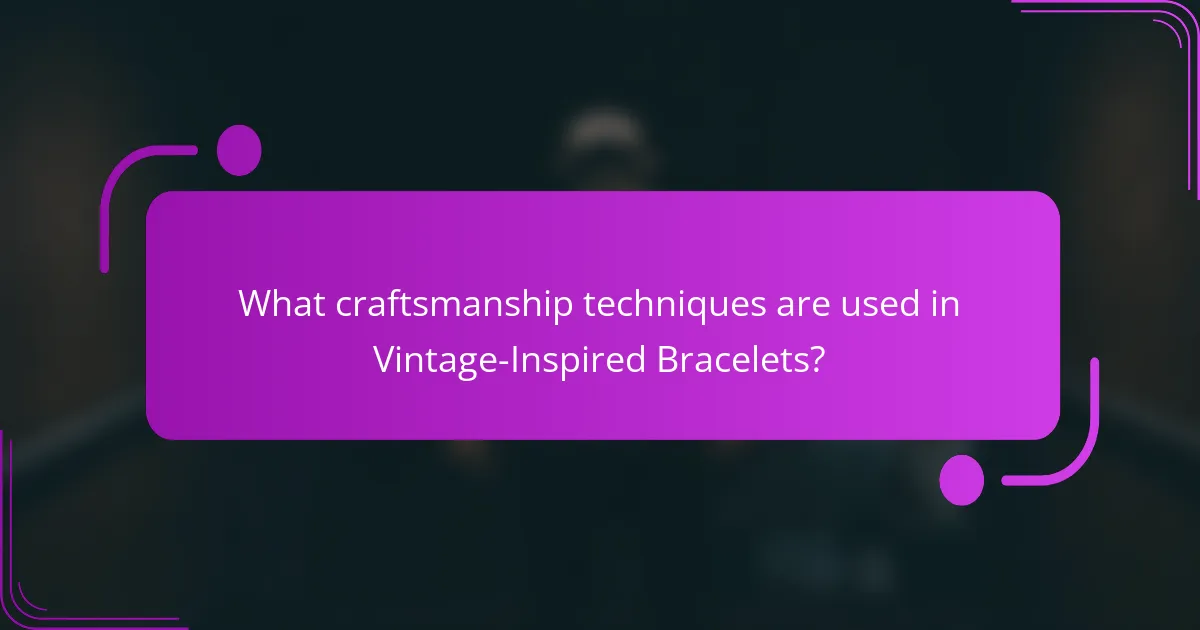 What craftsmanship techniques are used in Vintage-Inspired Bracelets?