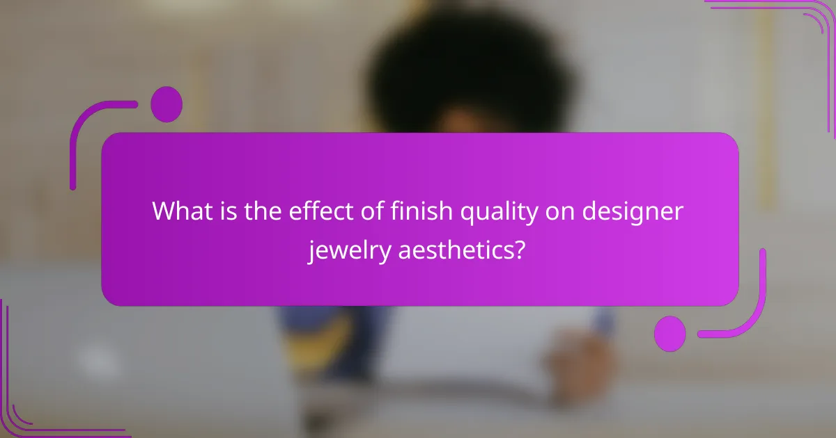 What is the effect of finish quality on designer jewelry aesthetics?