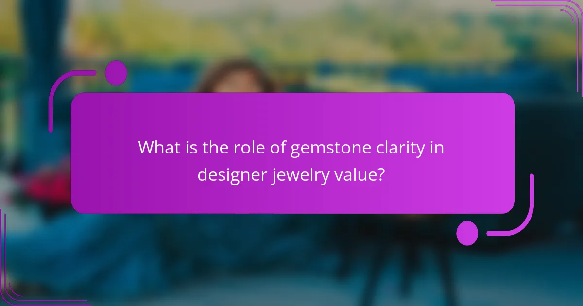 What is the role of gemstone clarity in designer jewelry value?