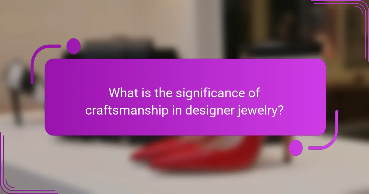 What is the significance of craftsmanship in designer jewelry?