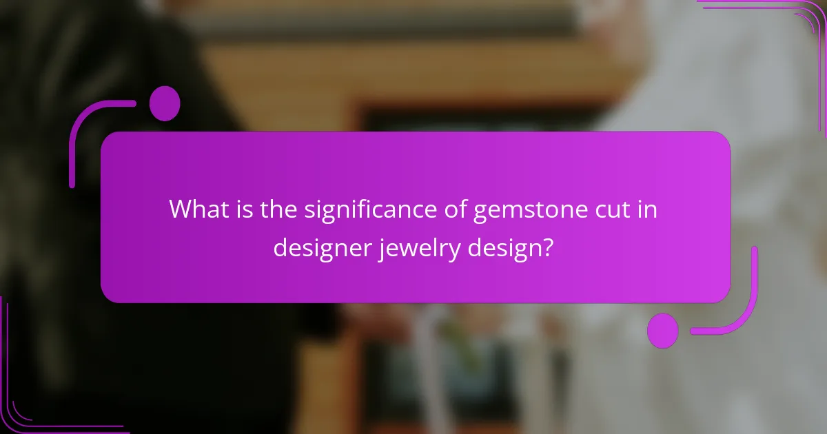 What is the significance of gemstone cut in designer jewelry design?