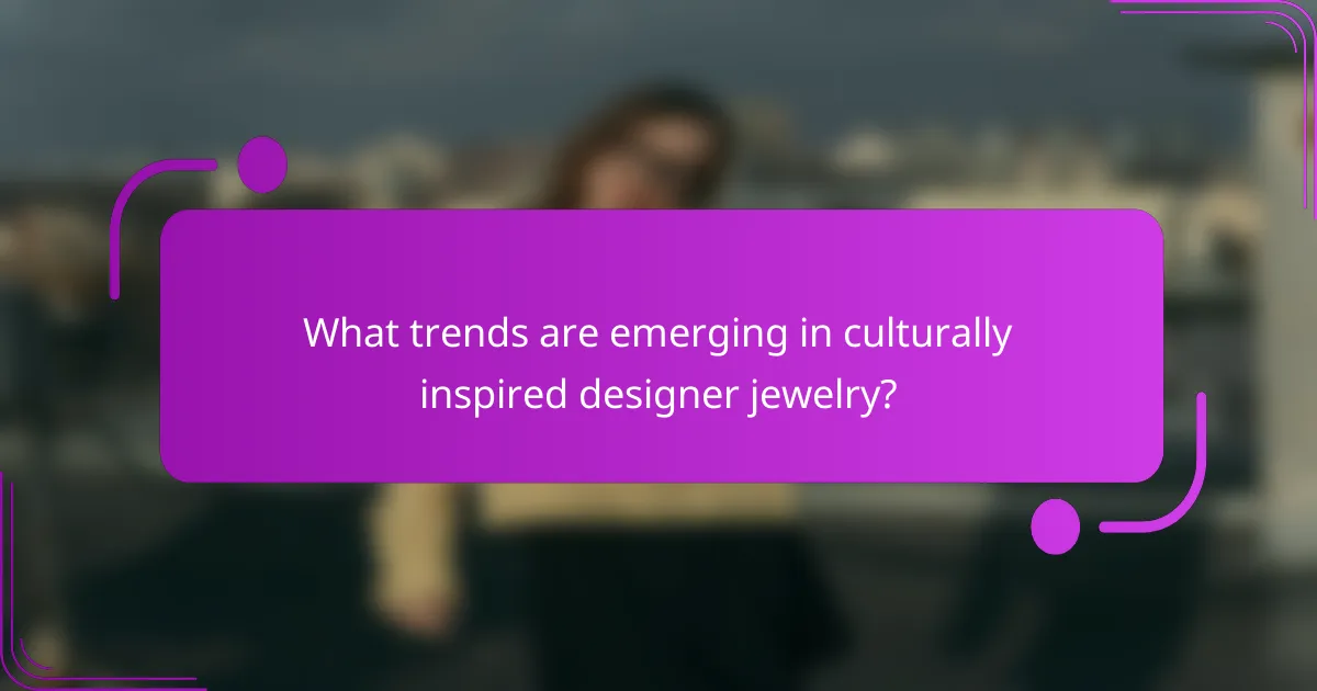 What trends are emerging in culturally inspired designer jewelry?
